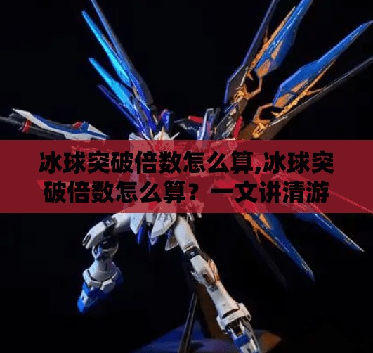 冰球突破倍数怎么算,冰球突破倍数怎么算？一文讲清游戏机制与技巧，新手也能秒变高手！