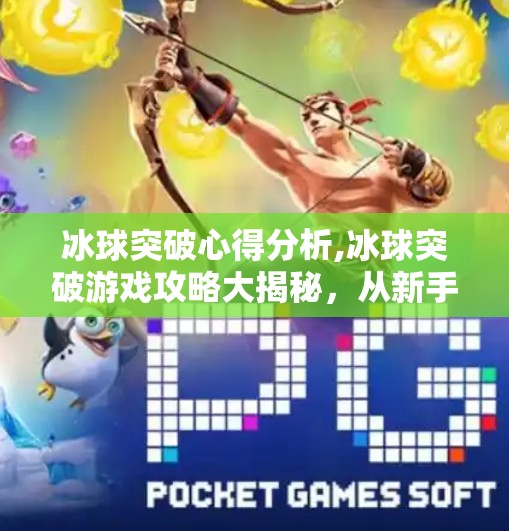 冰球突破心得分析,冰球突破游戏攻略大揭秘，从新手到高手的进阶之路