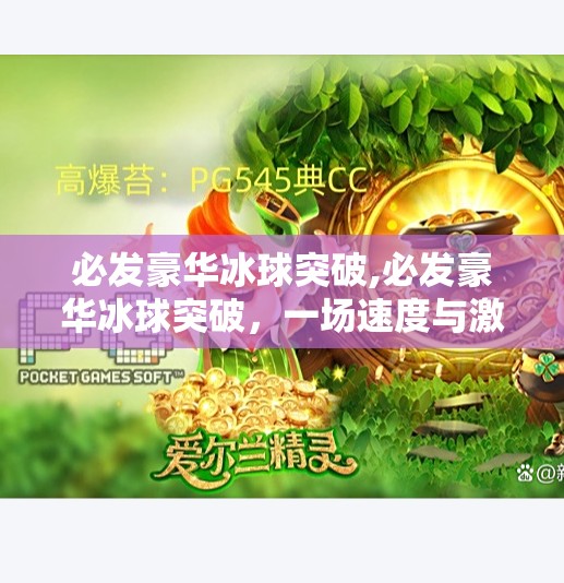 必发豪华冰球突破,必发豪华冰球突破,一场速度与激情的极致碰撞,带你领略冰上运动的新高度!