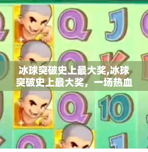冰球突破史上最大奖,冰球突破史上最大奖，一场热血与梦想的碰撞，见证中国体育的新高度！