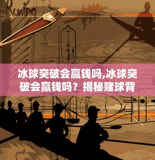 冰球突破会赢钱吗,冰球突破会赢钱吗？揭秘赌球背后的真相与风险！