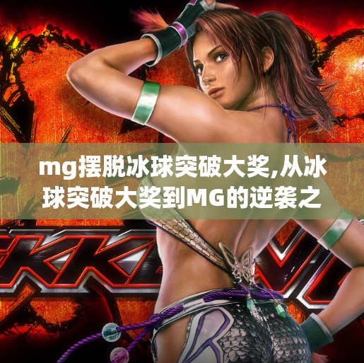 mg摆脱冰球突破大奖,从冰球突破大奖到MG的逆袭之路，一场关于坚持与创新的胜利