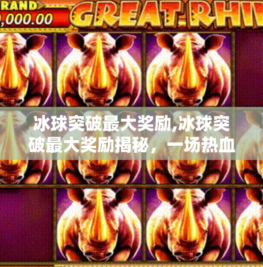冰球突破最大奖励,冰球突破最大奖励揭秘，一场热血与策略的终极博弈！