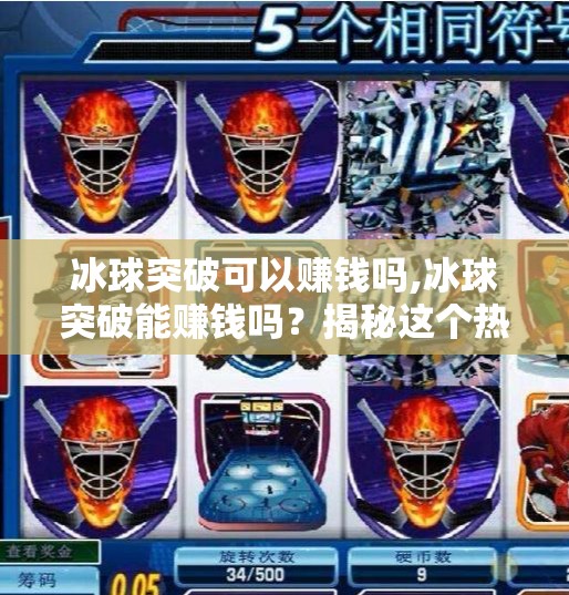 冰球突破可以赚钱吗,冰球突破能赚钱吗？揭秘这个热门游戏背后的财富密码与风险陷阱！