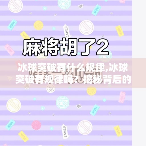 冰球突破有什么规律,冰球突破有规律吗?揭秘背后的数学逻辑与玩家必知的三大陷阱!