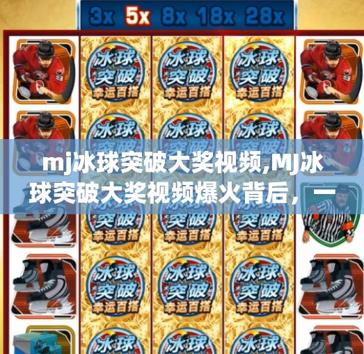 mj冰球突破大奖视频,MJ冰球突破大奖视频爆火背后,一场全民参与的幸运狂欢如何点燃社交媒体?