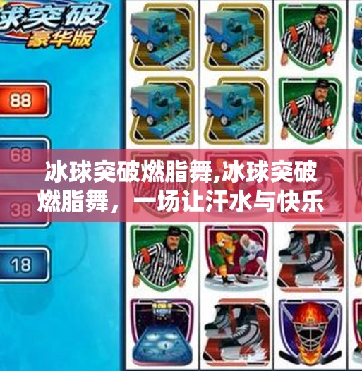冰球突破燃脂舞,冰球突破燃脂舞,一场让汗水与快乐共舞的健身革命!