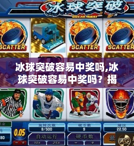 冰球突破容易中奖吗,冰球突破容易中奖吗？揭秘背后的概率真相与理性投注建议