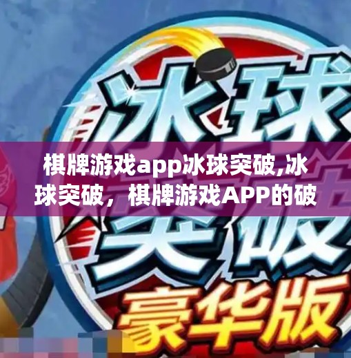 棋牌游戏app冰球突破,冰球突破，棋牌游戏APP的破圈之路，是娱乐还是陷阱？