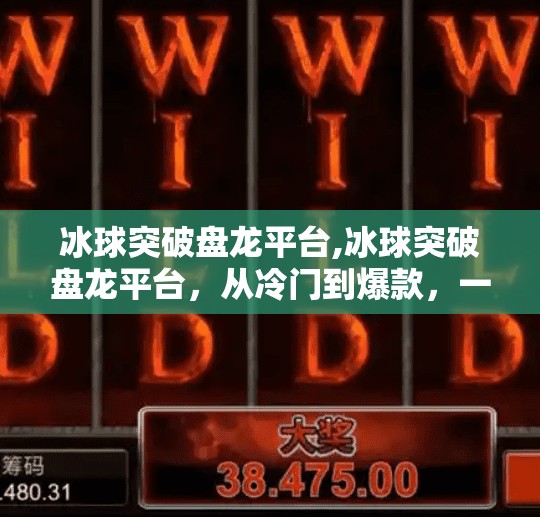 冰球突破盘龙平台,冰球突破盘龙平台，从冷门到爆款，一个自媒体逆袭的奇迹故事