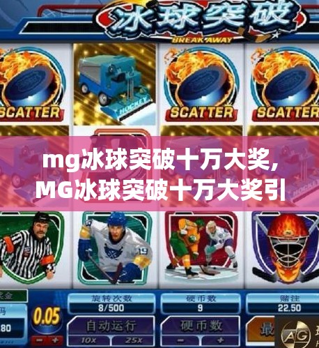mg冰球突破十万大奖,MG冰球突破十万大奖引爆全网！玩家狂欢背后，是运气还是技术？