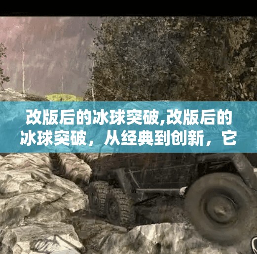 改版后的冰球突破,改版后的冰球突破，从经典到创新，它如何重塑玩家记忆？