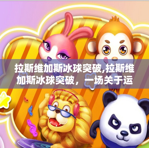 拉斯维加斯冰球突破,拉斯维加斯冰球突破，一场关于运气与策略的极致博弈