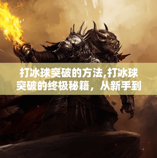 打冰球突破的方法,打冰球突破的终极秘籍，从新手到高手的进阶之路