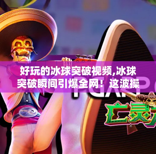 好玩的冰球突破视频,冰球突破瞬间引爆全网！这波操作太秀了，网友，根本不是人类！