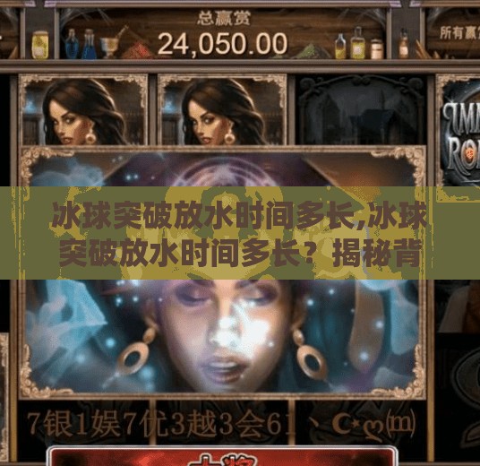 冰球突破放水时间多长,冰球突破放水时间多长？揭秘背后的游戏机制与玩家策略