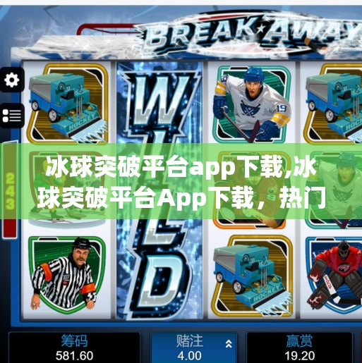 冰球突破平台app下载,冰球突破平台App下载，热门游戏背后的陷阱与风险全解析