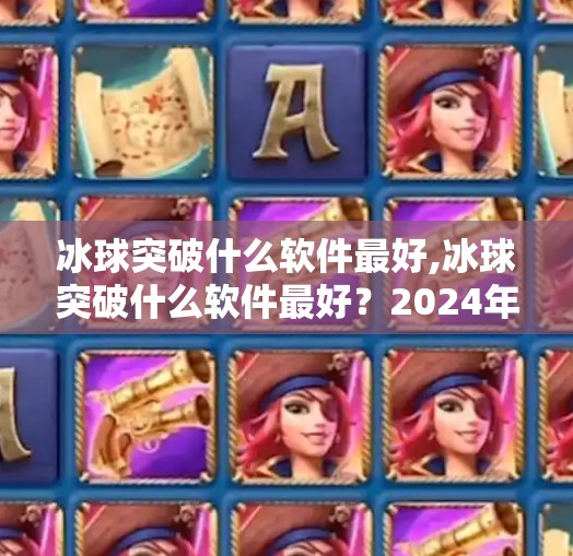 冰球突破什么软件最好,冰球突破什么软件最好？2024年玩家必看的三大热门平台深度测评！
