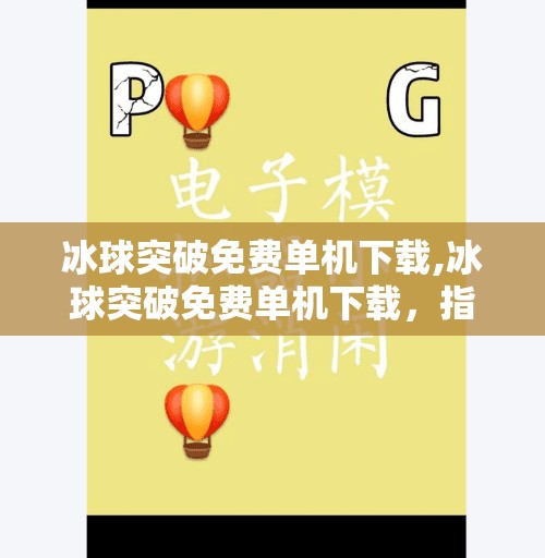 冰球突破免费单机下载,冰球突破免费单机下载，指尖上的热血竞技，为何让人欲罢不能？