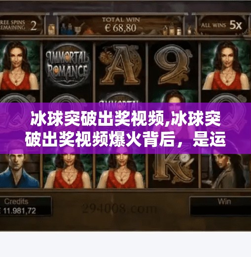 冰球突破出奖视频,冰球突破出奖视频爆火背后,是运气还是算法?揭秘玩家背后的上头逻辑
