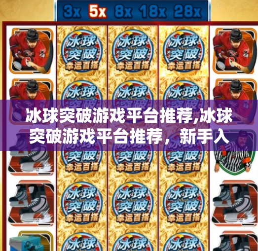 冰球突破游戏平台推荐,冰球突破游戏平台推荐，新手入门与高手进阶全攻略，玩转刺激又烧脑的冰球世界！