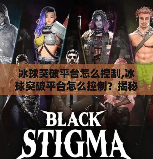 冰球突破平台怎么控制,冰球突破平台怎么控制?揭秘背后的算法逻辑与玩家策略