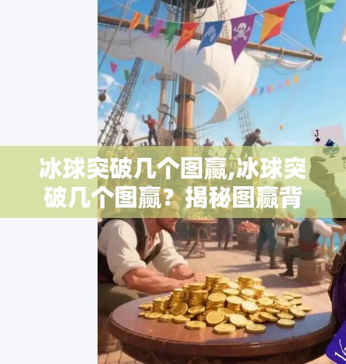 冰球突破几个图赢,冰球突破几个图赢？揭秘图赢背后的真相与理性投资建议