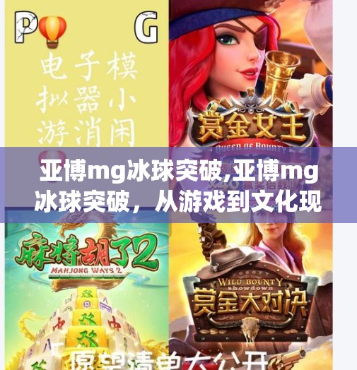 亚博mg冰球突破,亚博mg冰球突破，从游戏到文化现象，这背后藏着怎样的玩家心路？