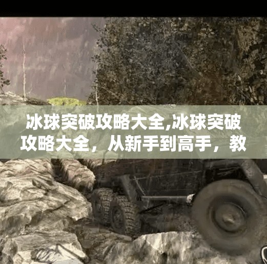 冰球突破攻略大全,冰球突破攻略大全，从新手到高手，教你玩转这款经典街机游戏！