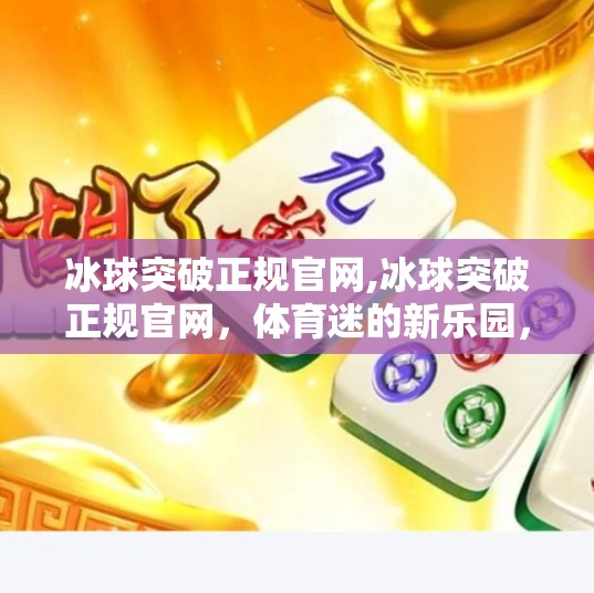 冰球突破正规官网,冰球突破正规官网，体育迷的新乐园，还是数字陷阱的伪装？