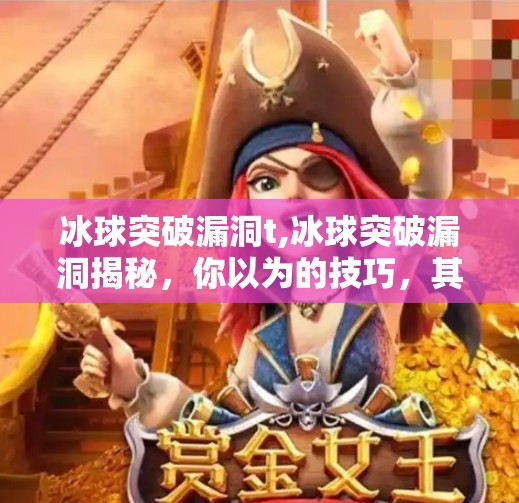 冰球突破漏洞t,冰球突破漏洞揭秘，你以为的技巧，其实是平台设下的陷阱！