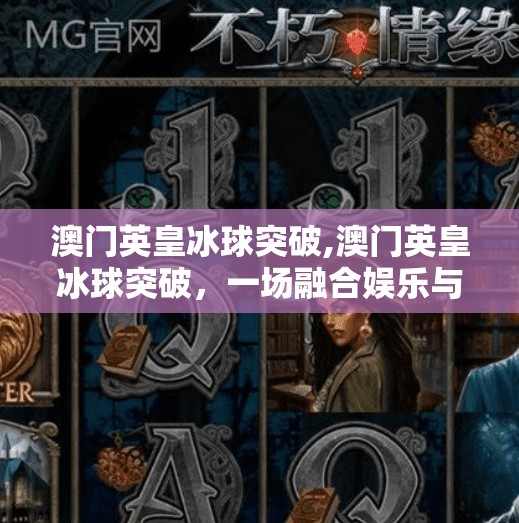 澳门英皇冰球突破,澳门英皇冰球突破,一场融合娱乐与科技的沉浸式体验之旅