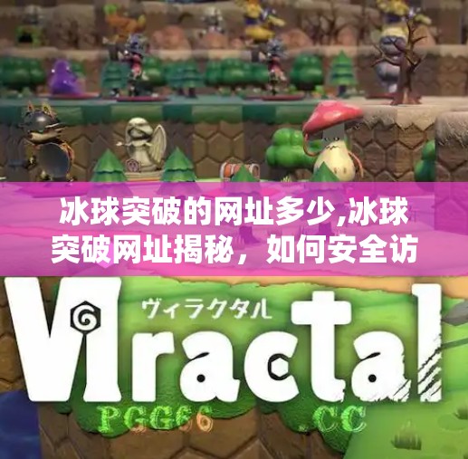 冰球突破的网址多少,冰球突破网址揭秘,如何安全访问?别再被钓鱼网站骗了!