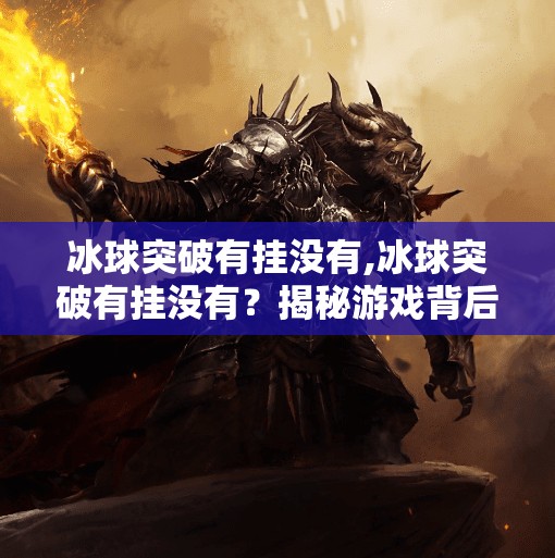 冰球突破有挂没有,冰球突破有挂没有？揭秘游戏背后的外挂真相与玩家心态