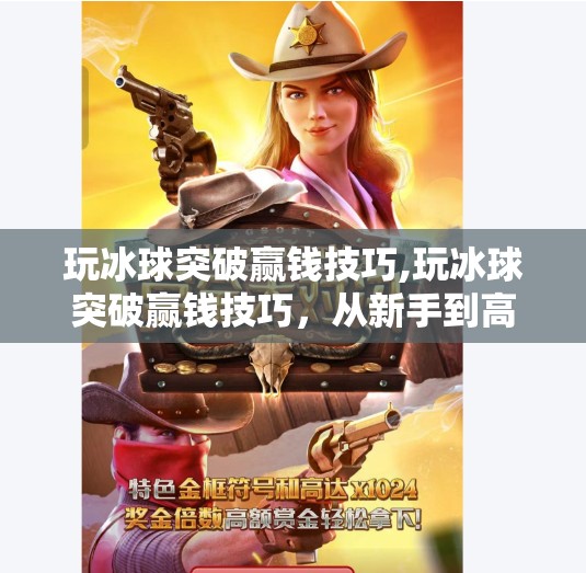 玩冰球突破赢钱技巧,玩冰球突破赢钱技巧,从新手到高手的实战攻略,教你理性博弈不踩坑!