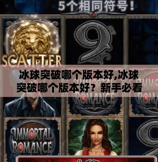 冰球突破哪个版本好,冰球突破哪个版本好？新手必看！这3个版本让你从菜鸟变高手！