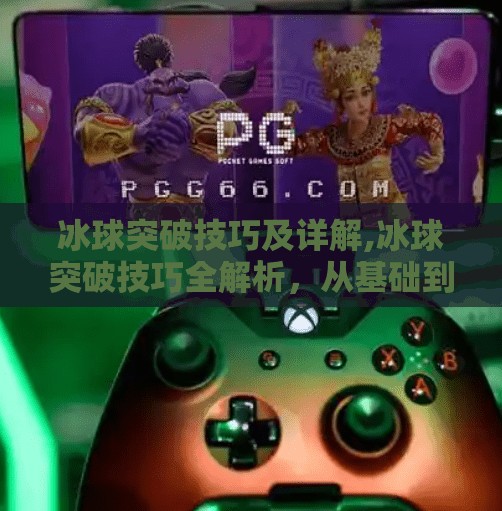 冰球突破技巧及详解,冰球突破技巧全解析,从基础到进阶,教你成为赛场上的速度之王