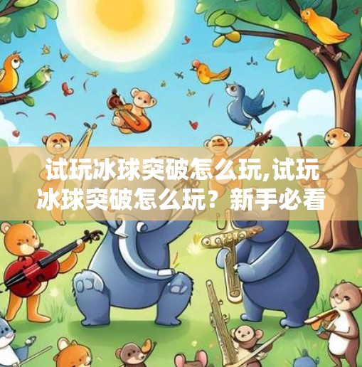 试玩冰球突破怎么玩,试玩冰球突破怎么玩？新手必看的入门攻略与避坑指南！