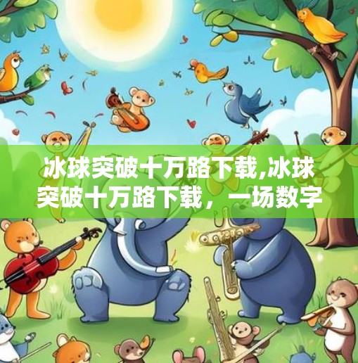 冰球突破十万路下载,冰球突破十万路下载,一场数字娱乐风暴的兴起与反思