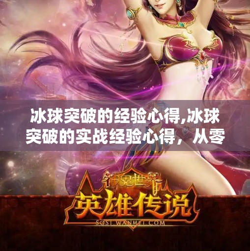 冰球突破的经验心得,冰球突破的实战经验心得，从零到一，如何用策略与坚持赢得胜利？