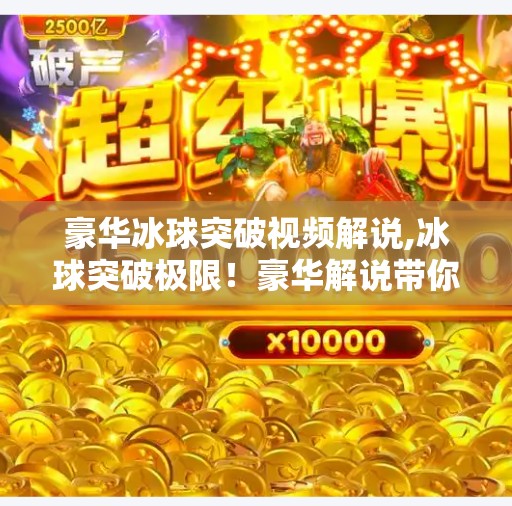 豪华冰球突破视频解说,冰球突破极限！豪华解说带你沉浸式体验速度与激情的巅峰对决