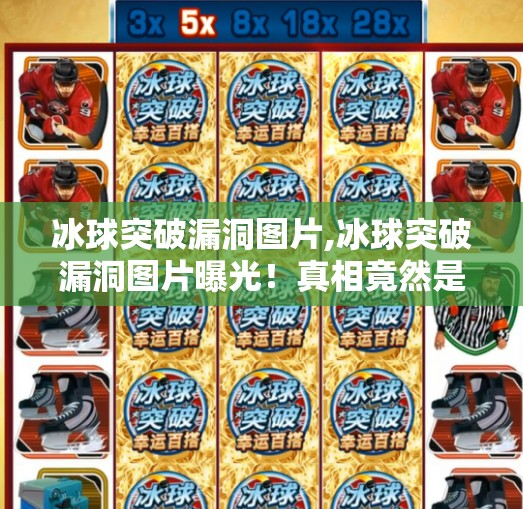 冰球突破漏洞图片,冰球突破漏洞图片曝光！真相竟然是这样？别再被误导了！