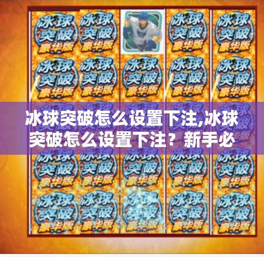 冰球突破怎么设置下注,冰球突破怎么设置下注?新手必看的详细攻略与避坑指南!
