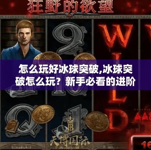 怎么玩好冰球突破,冰球突破怎么玩?新手必看的进阶攻略,从入门到上瘾!