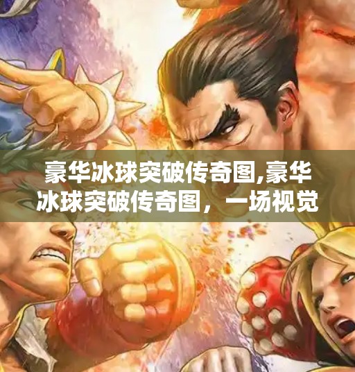 豪华冰球突破传奇图,豪华冰球突破传奇图，一场视觉与策略的极致盛宴