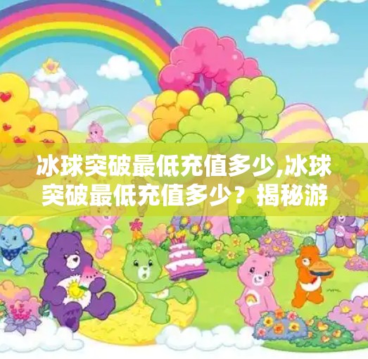冰球突破最低充值多少,冰球突破最低充值多少?揭秘游戏内购陷阱与理性消费指南