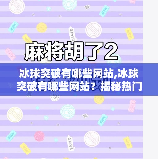 冰球突破有哪些网站,冰球突破有哪些网站？揭秘热门平台与安全避坑指南！