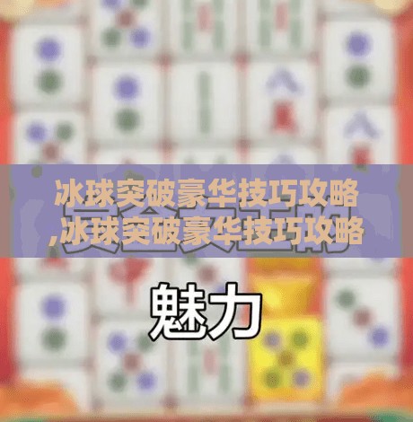 冰球突破豪华技巧攻略,冰球突破豪华技巧攻略，从新手到高手的进阶之路，教你玩转高倍率奖励！