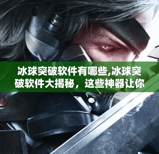 冰球突破软件有哪些,冰球突破软件大揭秘,这些神器让你轻松上手冰雪运动!