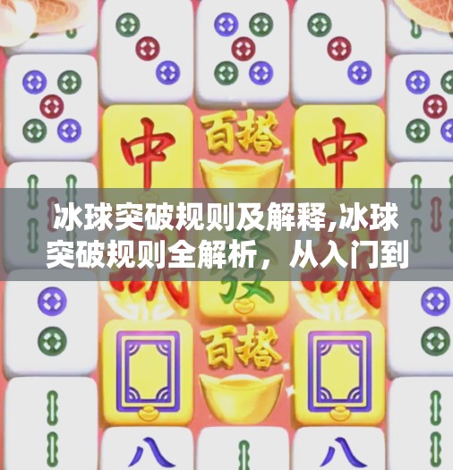冰球突破规则及解释,冰球突破规则全解析，从入门到精通，带你玩转这项热血竞技运动！